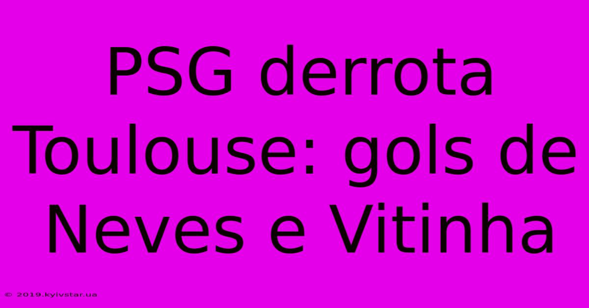 PSG Derrota Toulouse: Gols De Neves E Vitinha