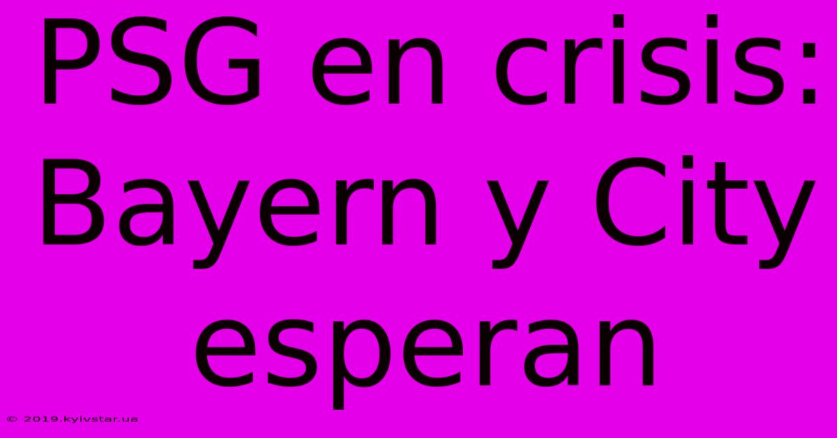 PSG En Crisis: Bayern Y City Esperan