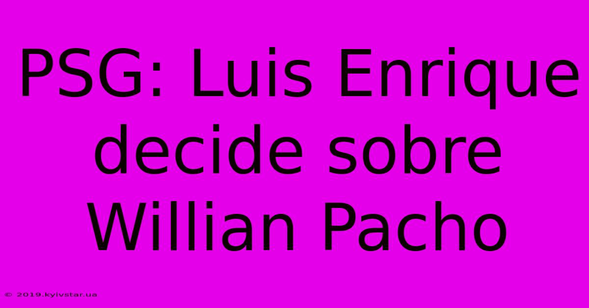 PSG: Luis Enrique Decide Sobre Willian Pacho