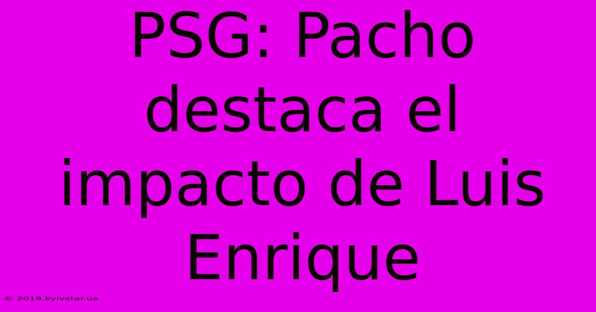 PSG: Pacho Destaca El Impacto De Luis Enrique