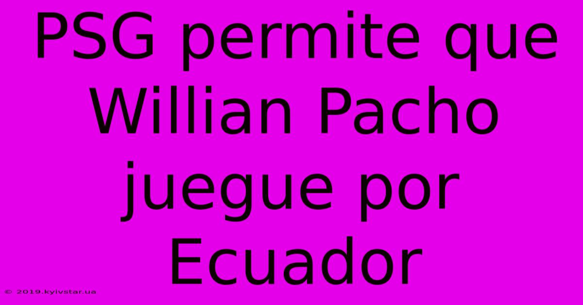 PSG Permite Que Willian Pacho Juegue Por Ecuador