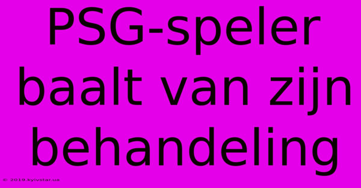 PSG-speler Baalt Van Zijn Behandeling