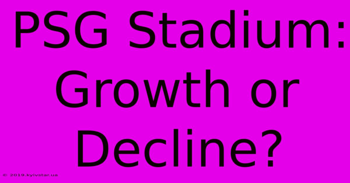 PSG Stadium: Growth Or Decline?