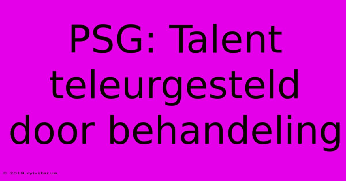 PSG: Talent Teleurgesteld Door Behandeling