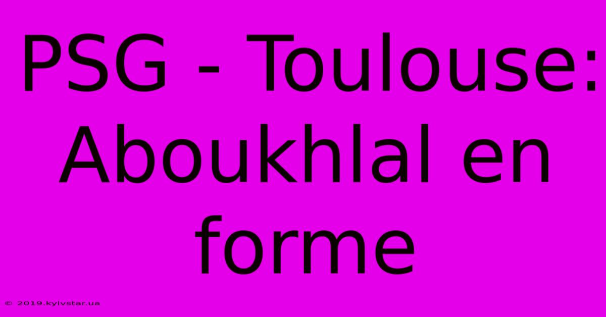 PSG - Toulouse: Aboukhlal En Forme