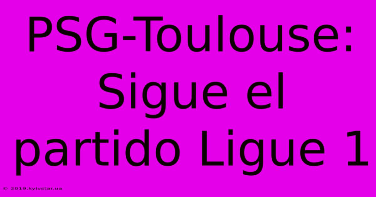 PSG-Toulouse: Sigue El Partido Ligue 1