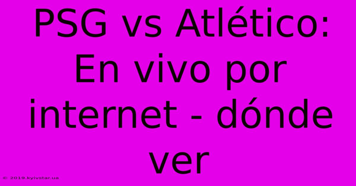 PSG Vs Atlético: En Vivo Por Internet - Dónde Ver