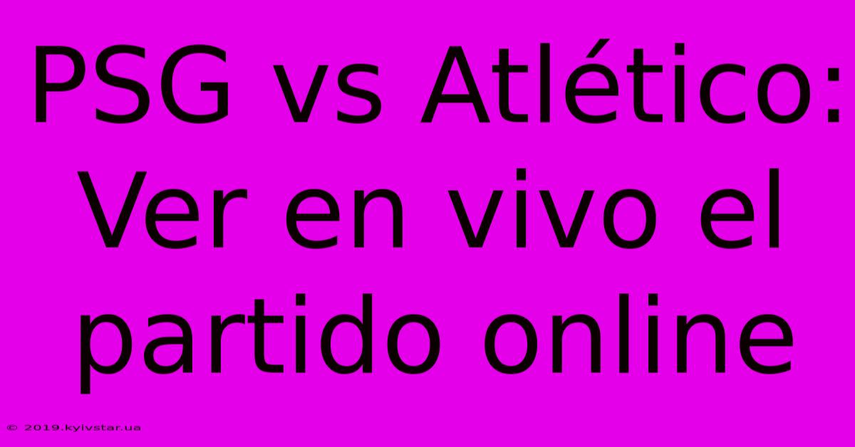 PSG Vs Atlético: Ver En Vivo El Partido Online