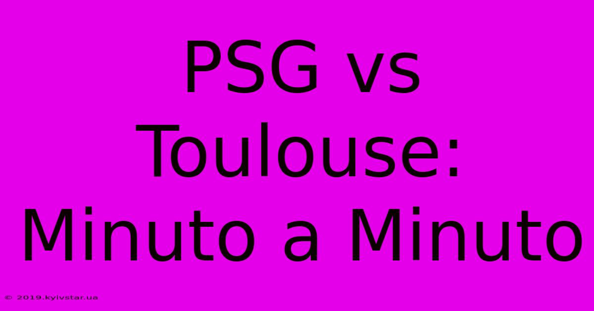 PSG Vs Toulouse: Minuto A Minuto