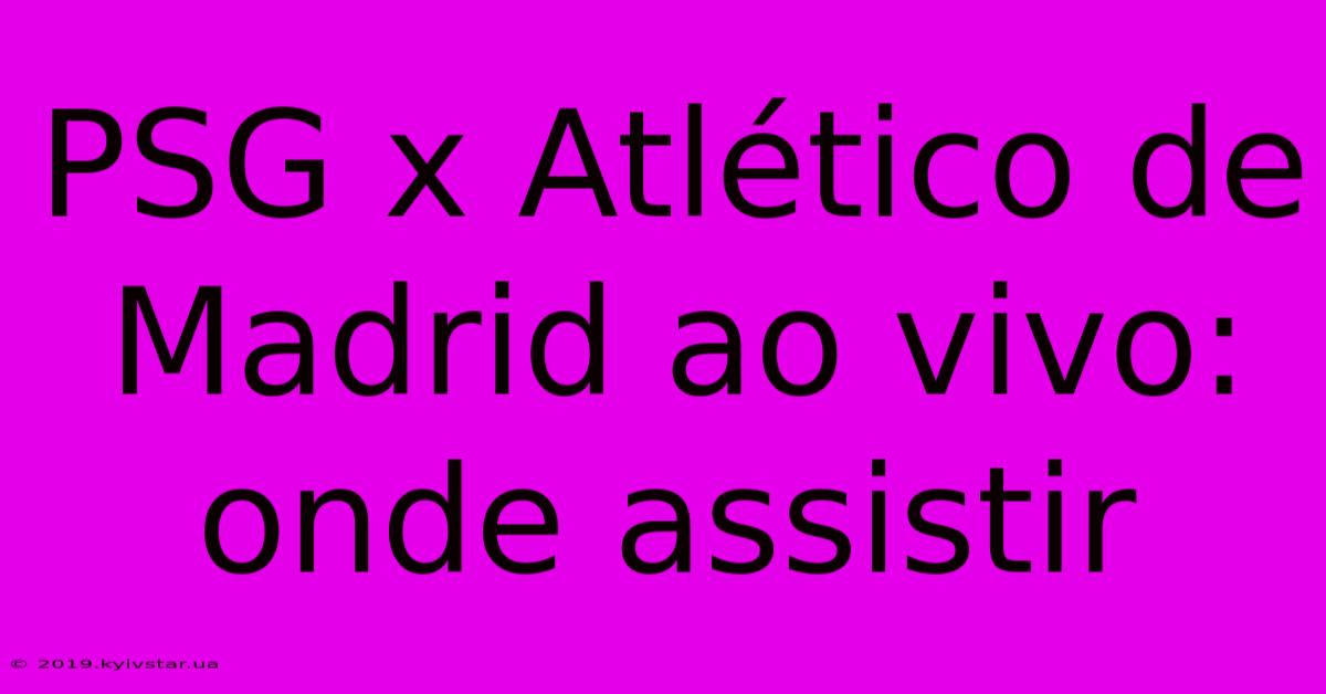 PSG X Atlético De Madrid Ao Vivo: Onde Assistir