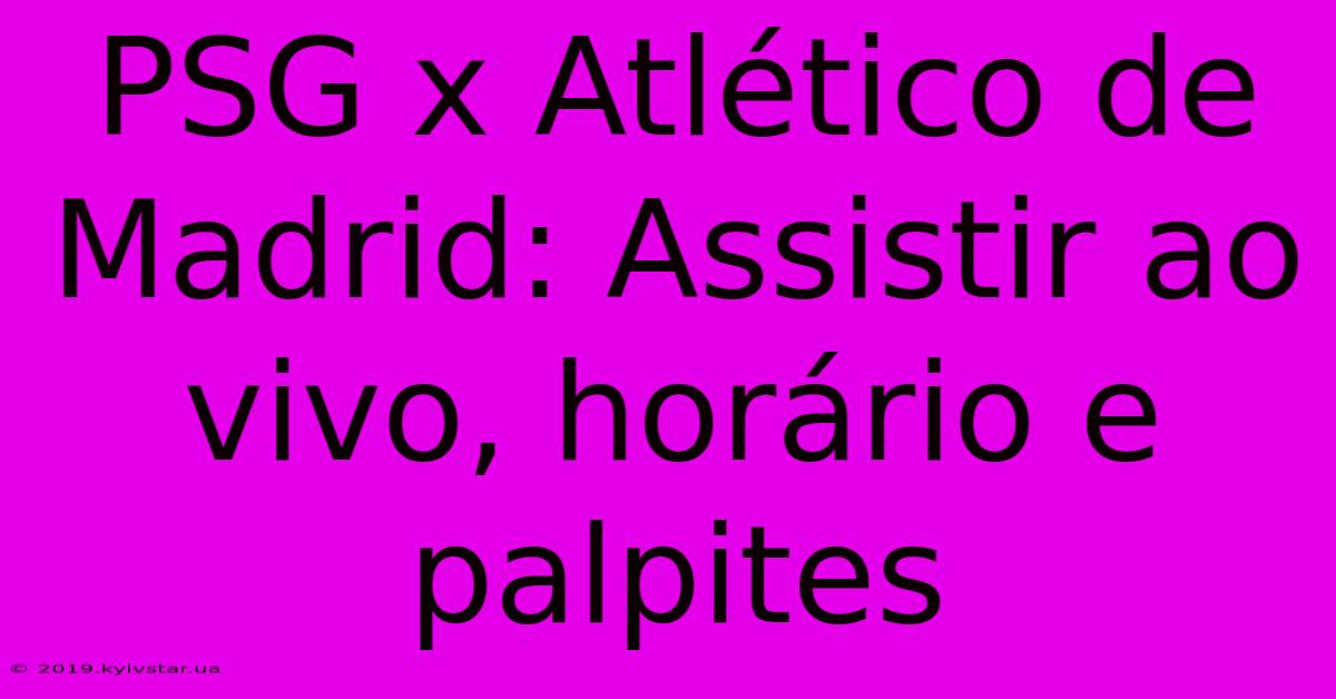 PSG X Atlético De Madrid: Assistir Ao Vivo, Horário E Palpites