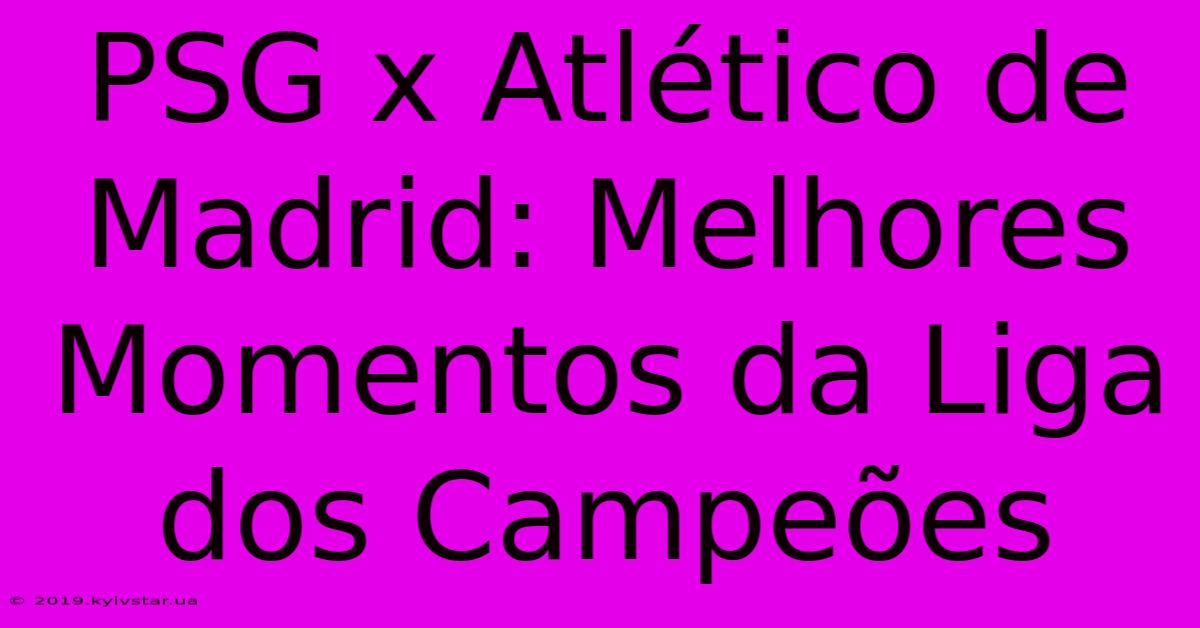 PSG X Atlético De Madrid: Melhores Momentos Da Liga Dos Campeões