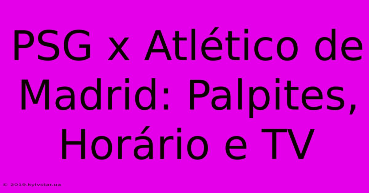 PSG X Atlético De Madrid: Palpites, Horário E TV