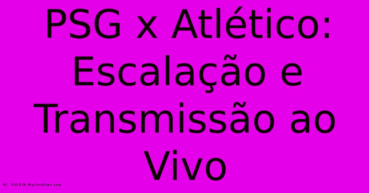 PSG X Atlético: Escalação E Transmissão Ao Vivo