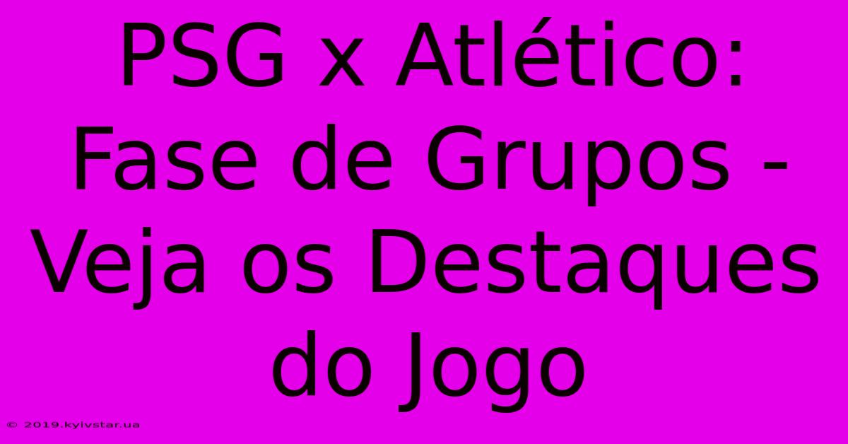 PSG X Atlético: Fase De Grupos - Veja Os Destaques Do Jogo