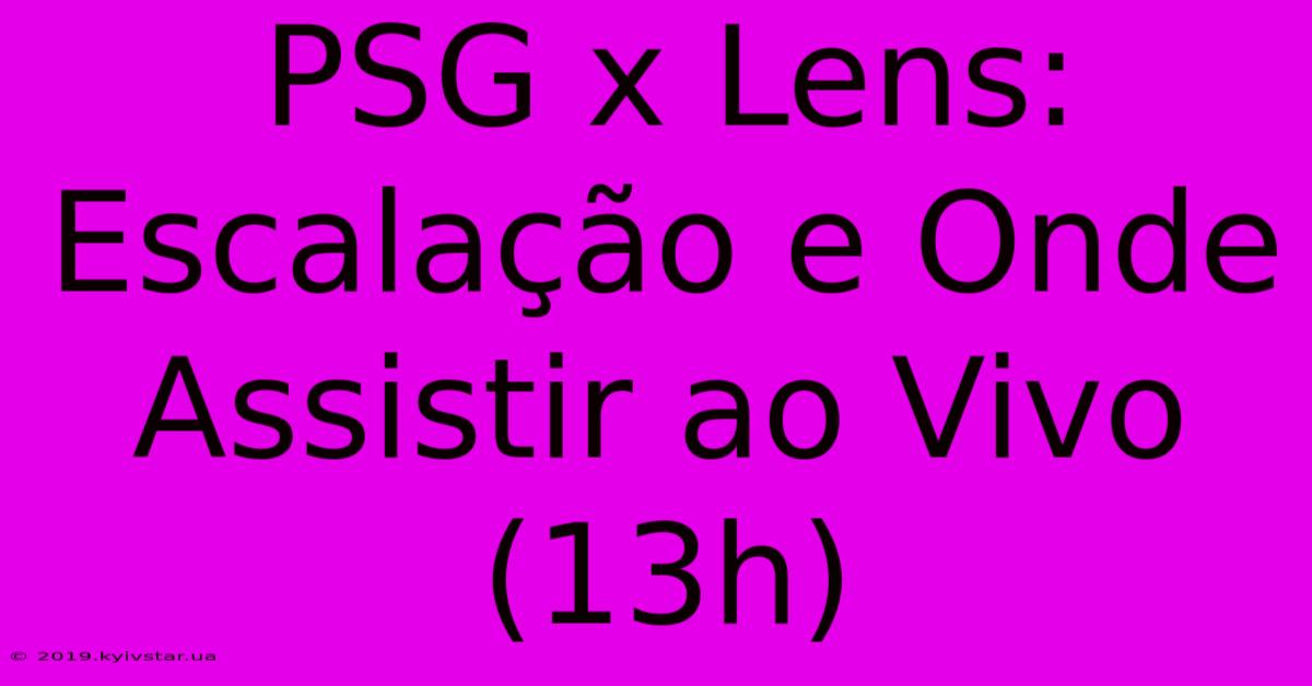 PSG X Lens: Escalação E Onde Assistir Ao Vivo (13h)