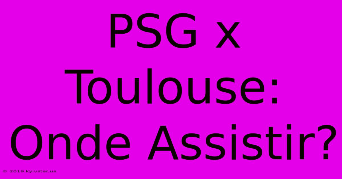 PSG X Toulouse: Onde Assistir?