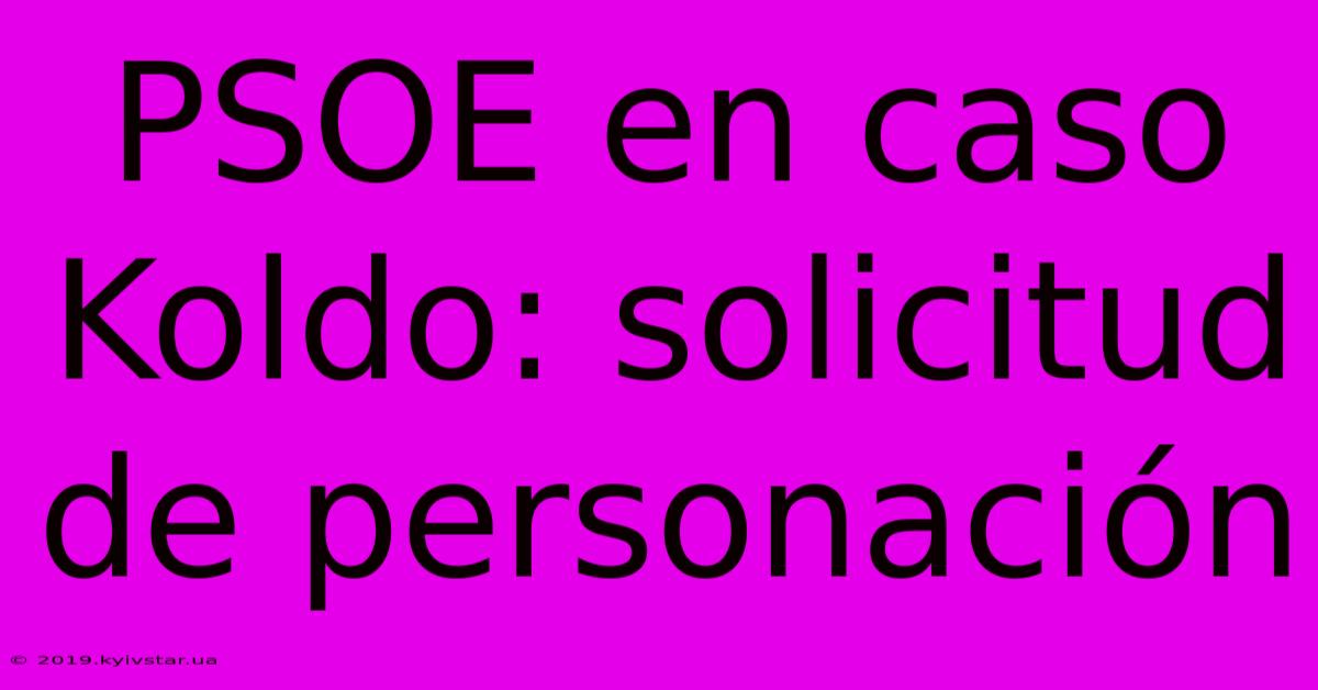 PSOE En Caso Koldo: Solicitud De Personación