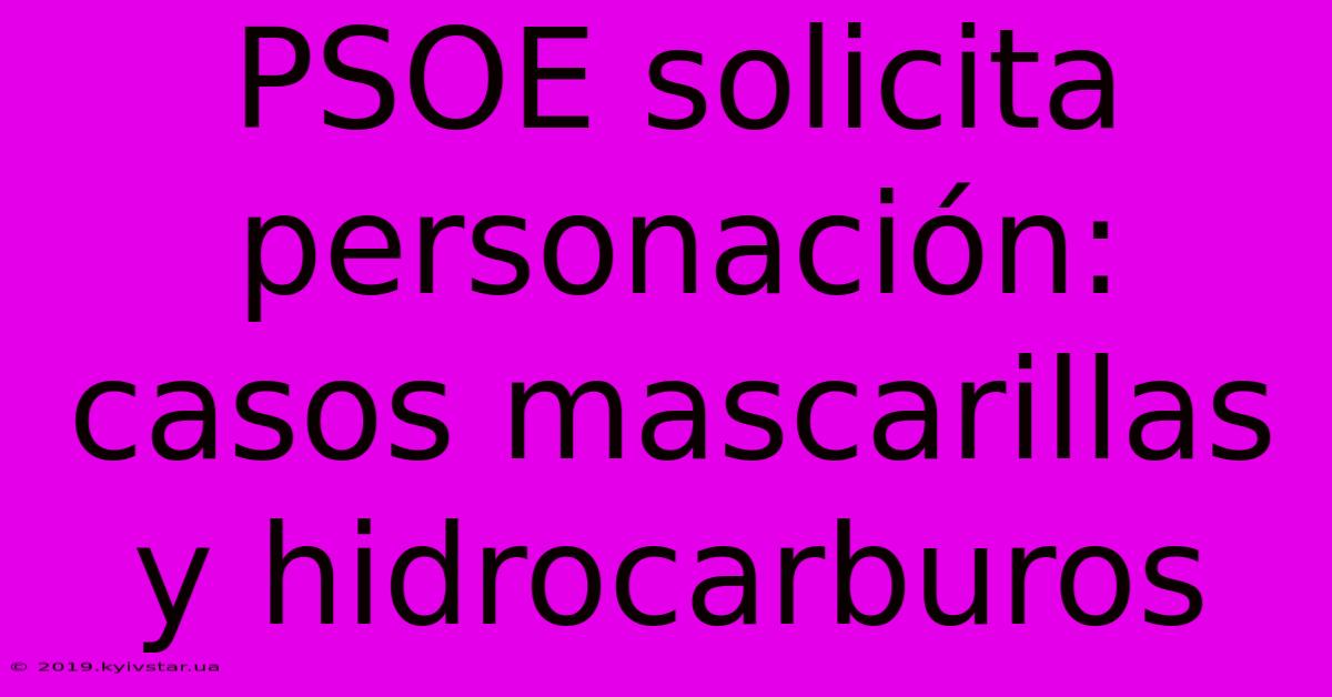 PSOE Solicita Personación: Casos Mascarillas Y Hidrocarburos