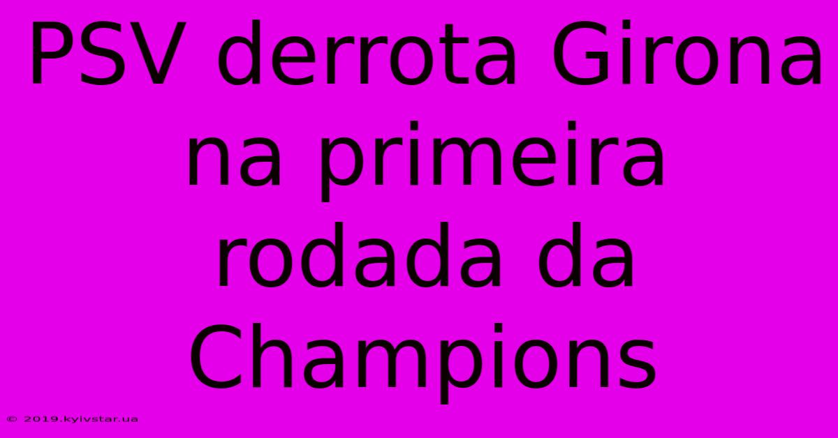 PSV Derrota Girona Na Primeira Rodada Da Champions