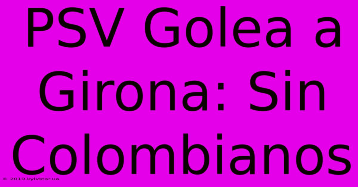 PSV Golea A Girona: Sin Colombianos