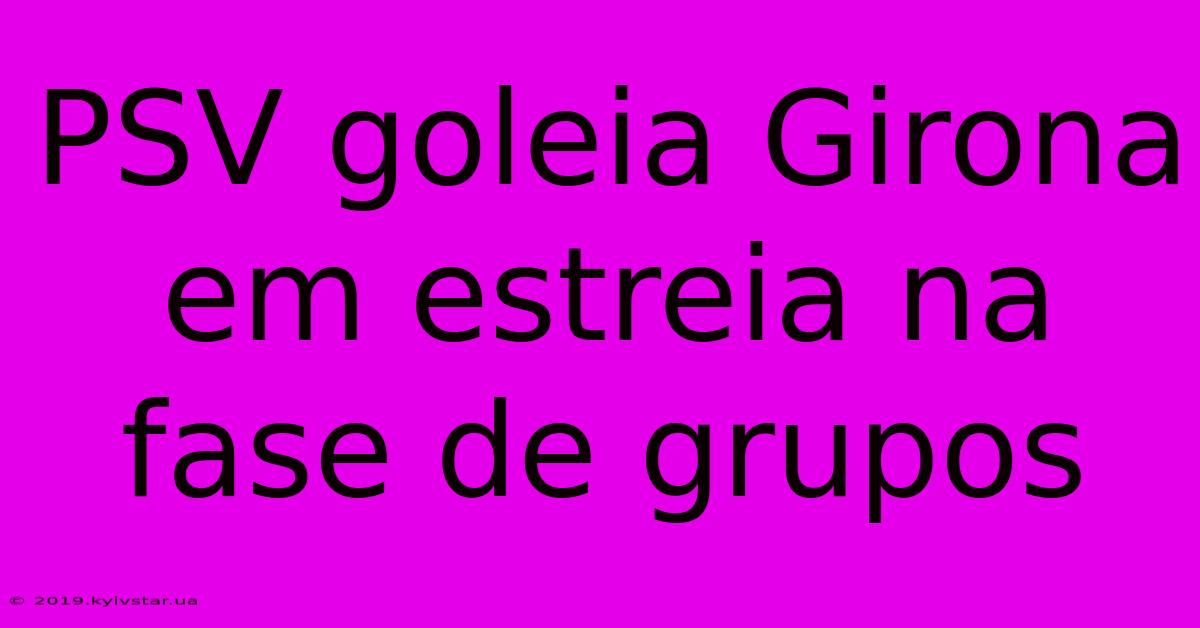 PSV Goleia Girona Em Estreia Na Fase De Grupos 