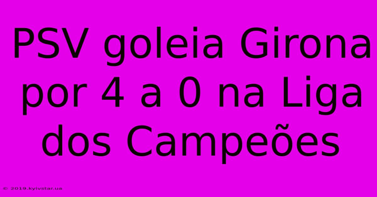 PSV Goleia Girona Por 4 A 0 Na Liga Dos Campeões