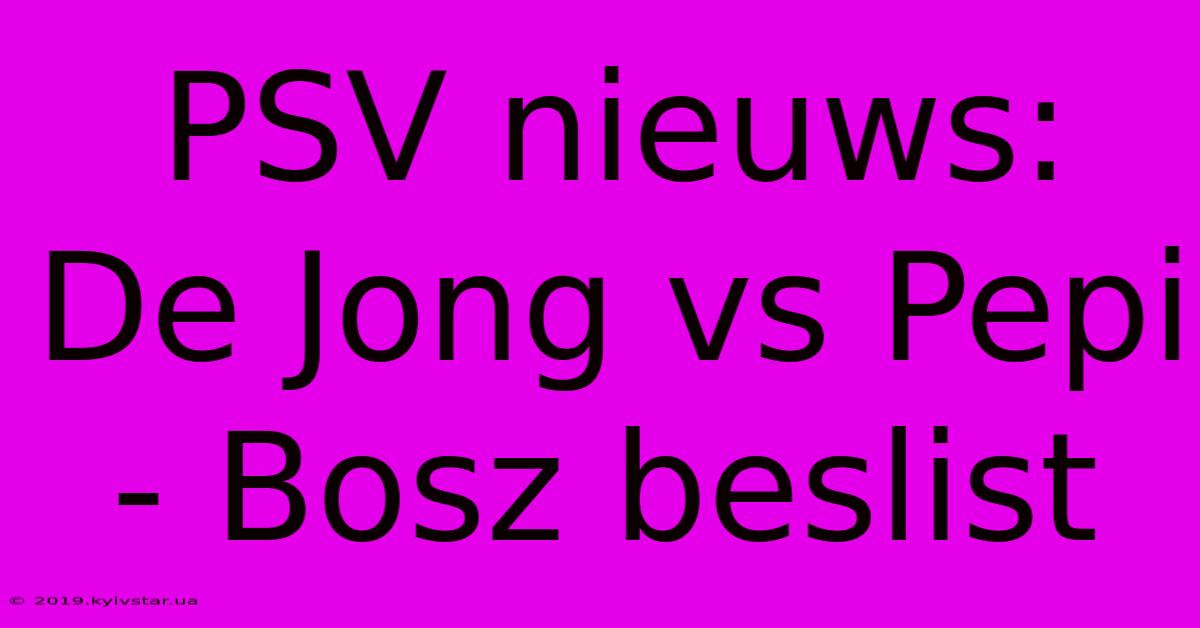 PSV Nieuws: De Jong Vs Pepi - Bosz Beslist