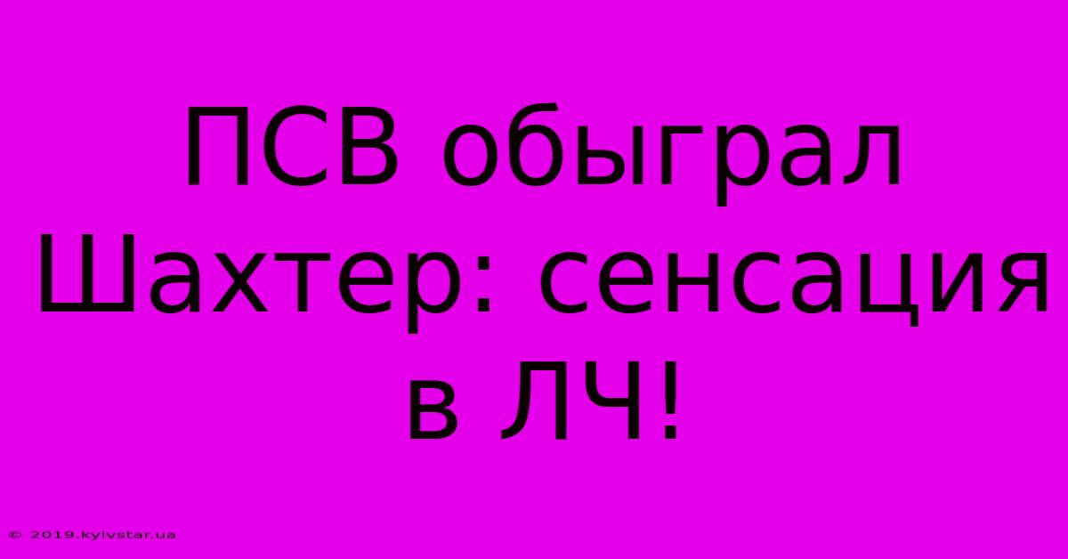 ПСВ Обыграл Шахтер: Сенсация В ЛЧ!