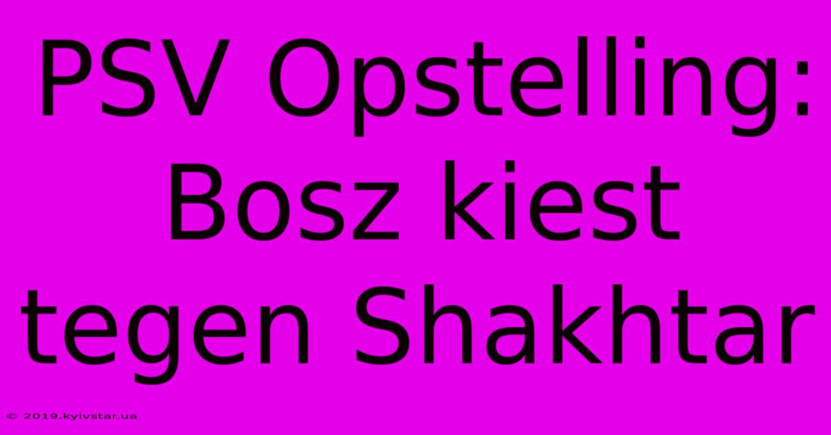 PSV Opstelling: Bosz Kiest Tegen Shakhtar