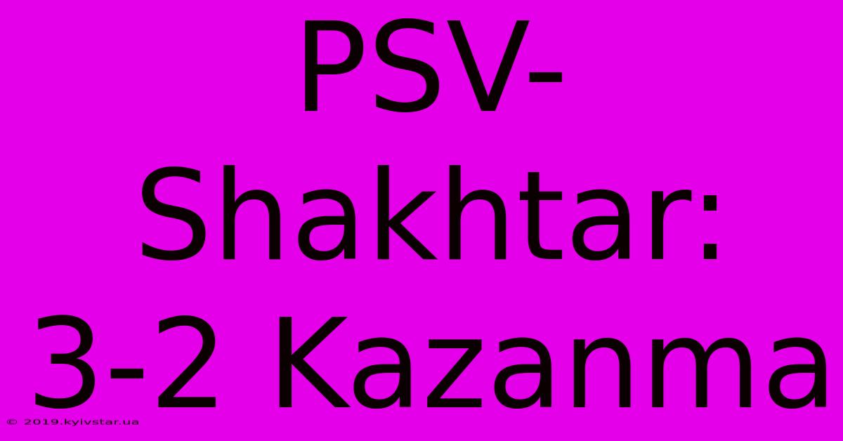 PSV-Shakhtar: 3-2 Kazanma