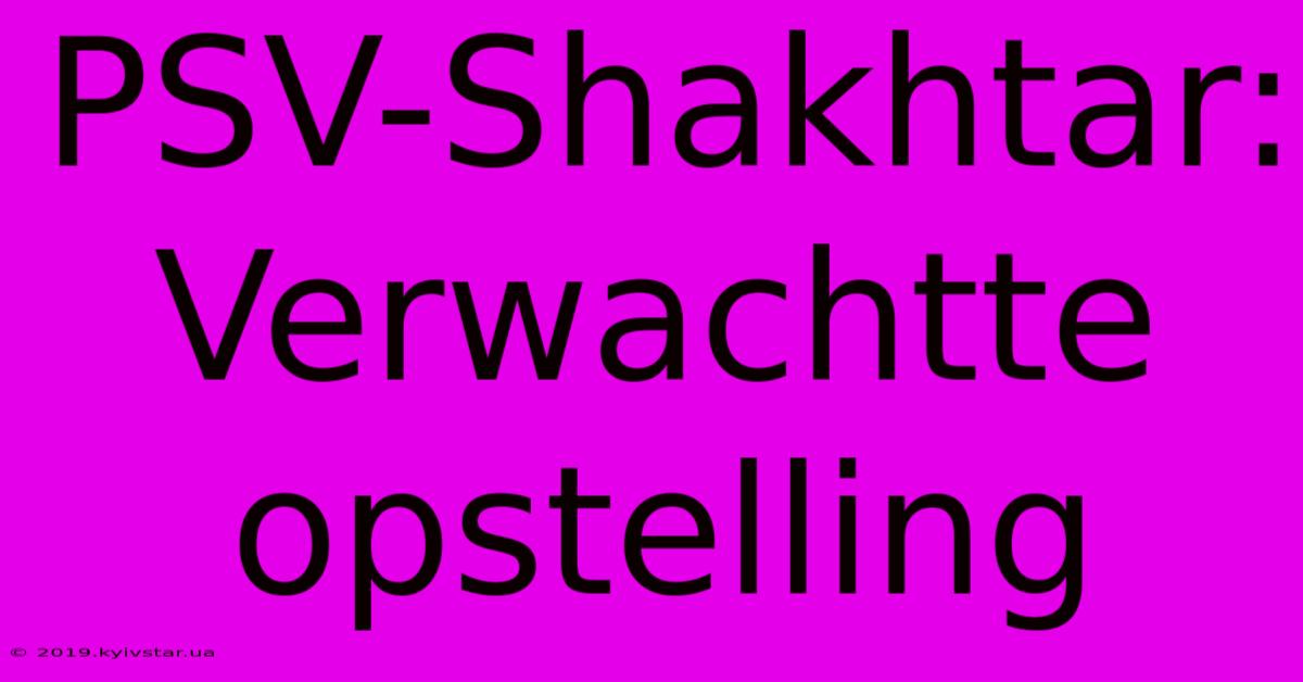 PSV-Shakhtar: Verwachtte Opstelling