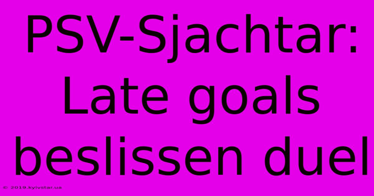 PSV-Sjachtar: Late Goals Beslissen Duel