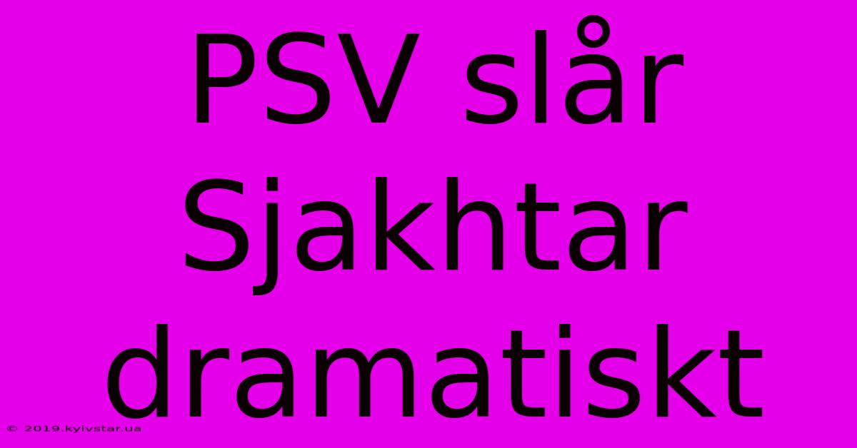 PSV Slår Sjakhtar Dramatiskt