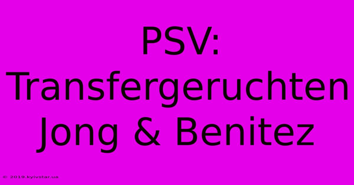 PSV: Transfergeruchten Jong & Benitez