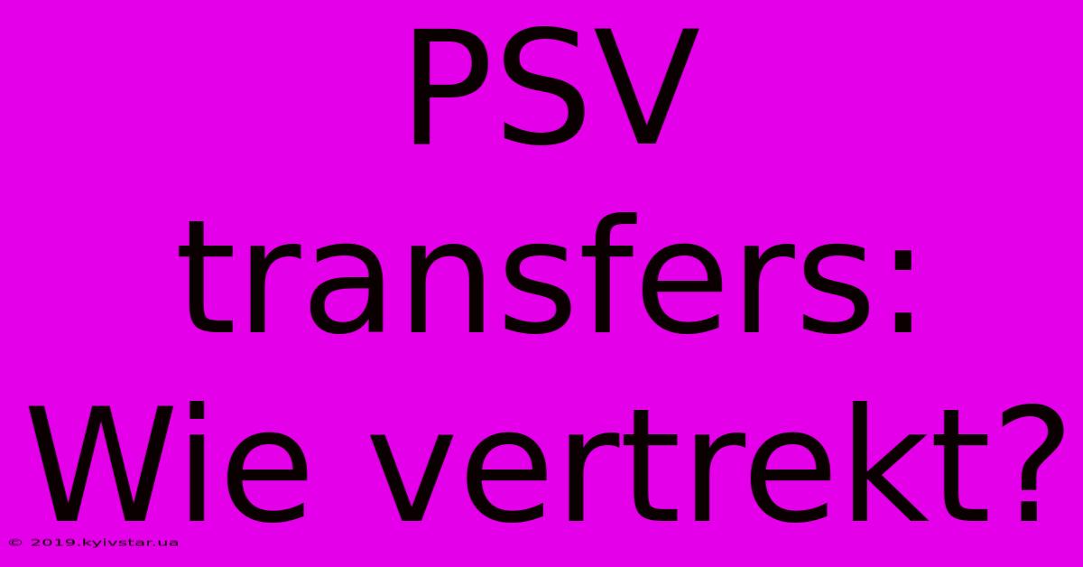 PSV Transfers: Wie Vertrekt?