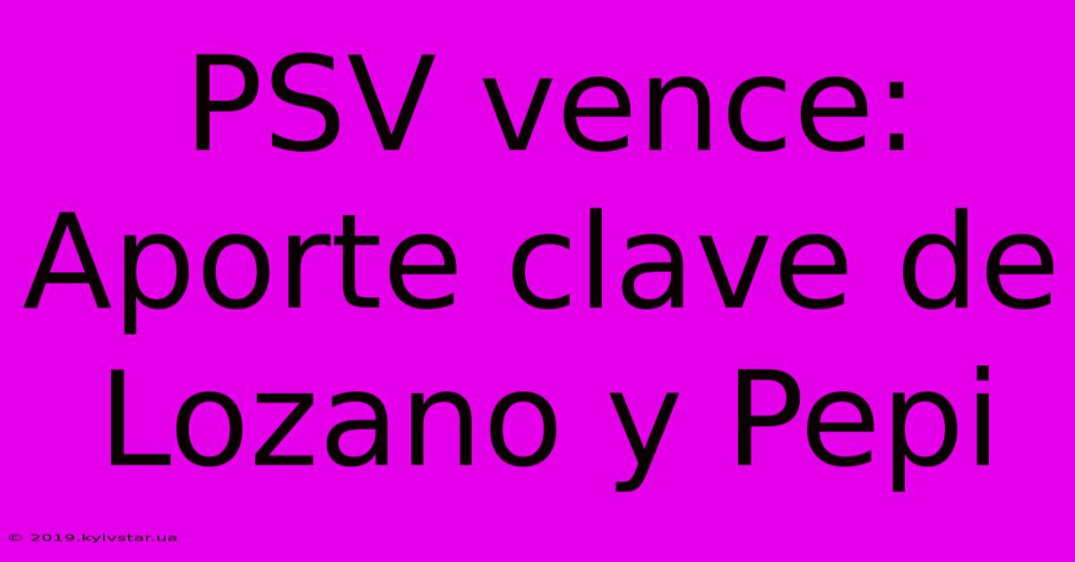 PSV Vence:  Aporte Clave De Lozano Y Pepi