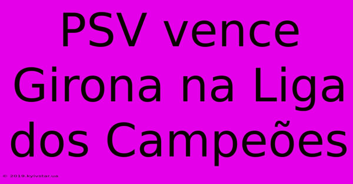 PSV Vence Girona Na Liga Dos Campeões