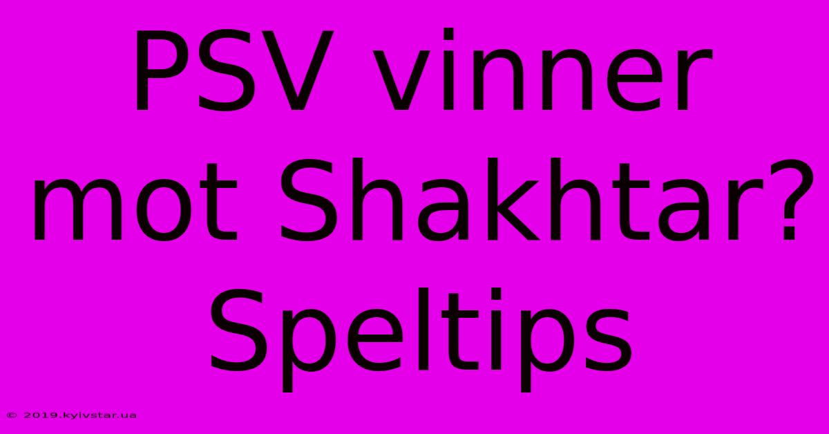 PSV Vinner Mot Shakhtar? Speltips