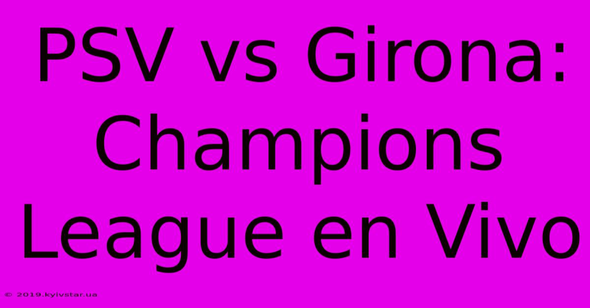 PSV Vs Girona: Champions League En Vivo