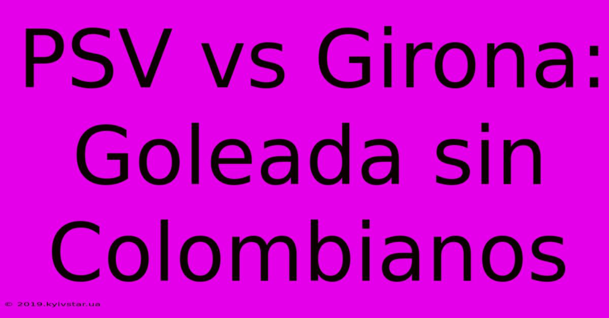 PSV Vs Girona: Goleada Sin Colombianos