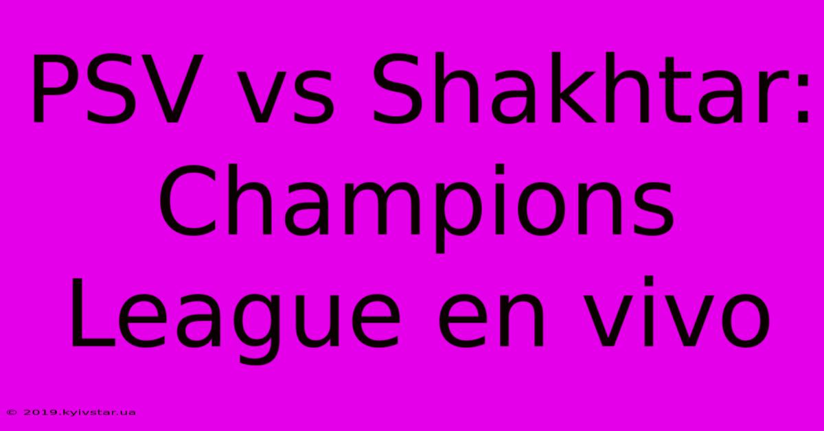 PSV Vs Shakhtar: Champions League En Vivo