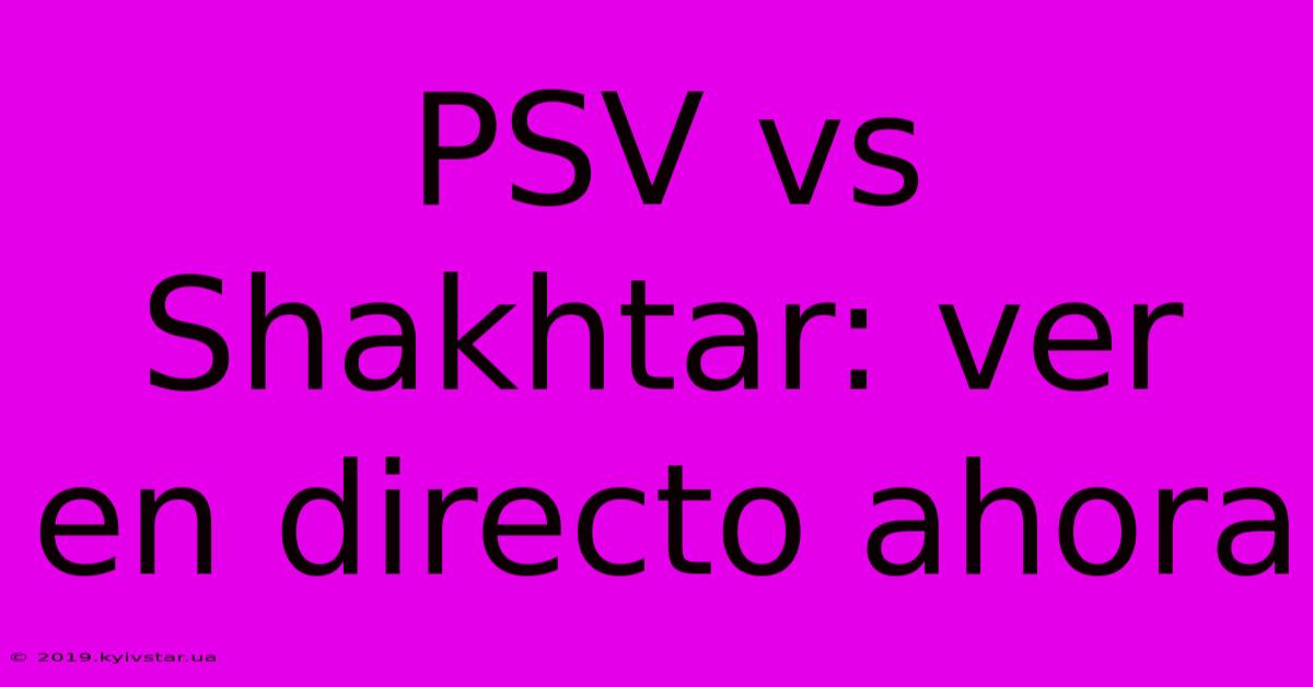 PSV Vs Shakhtar: Ver En Directo Ahora