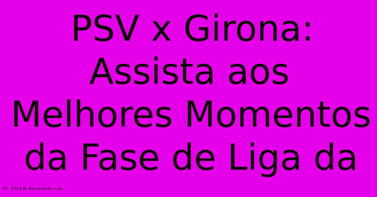 PSV X Girona: Assista Aos Melhores Momentos Da Fase De Liga Da 