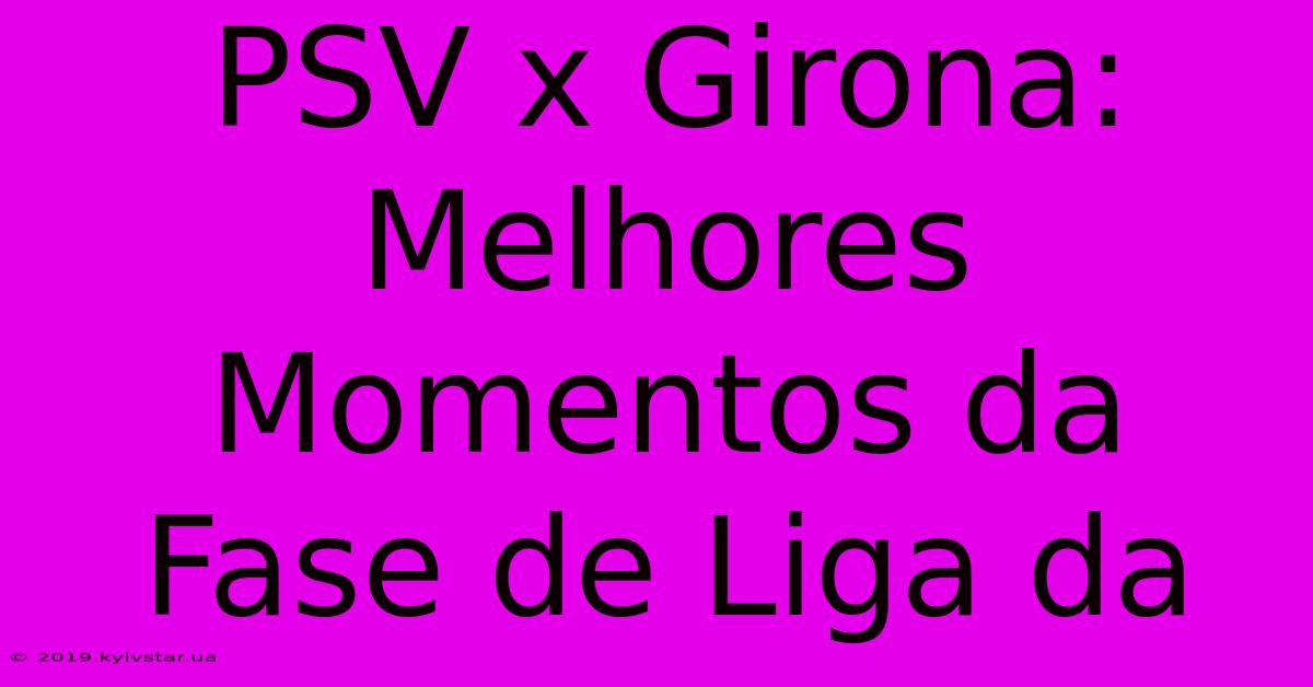 PSV X Girona: Melhores Momentos Da Fase De Liga Da