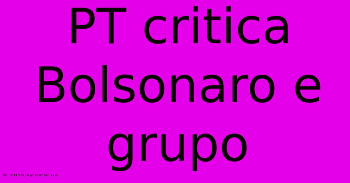 PT Critica Bolsonaro E Grupo