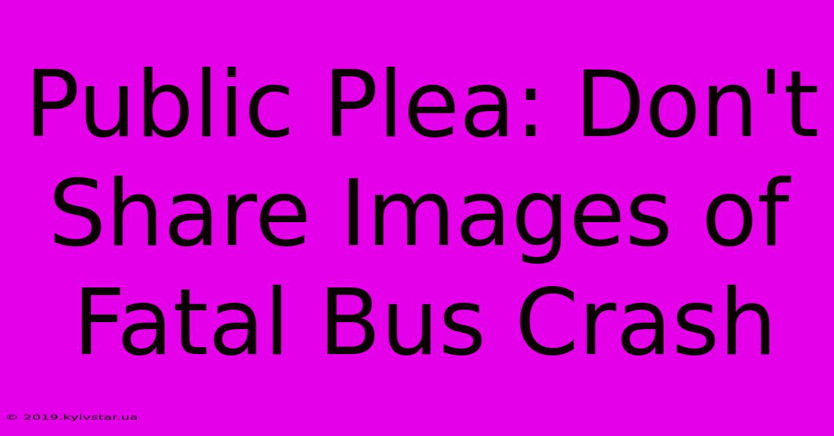 Public Plea: Don't Share Images Of Fatal Bus Crash