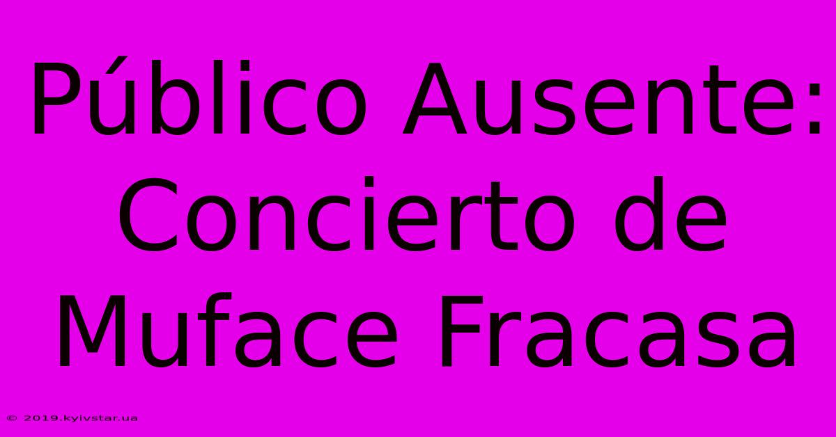 Público Ausente: Concierto De Muface Fracasa