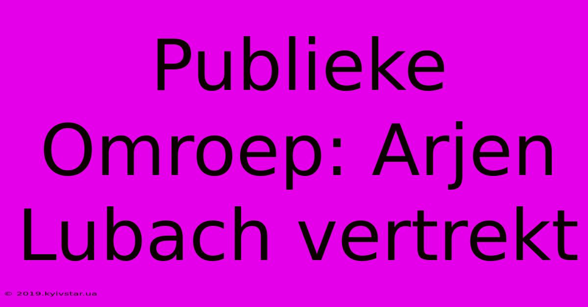 Publieke Omroep: Arjen Lubach Vertrekt