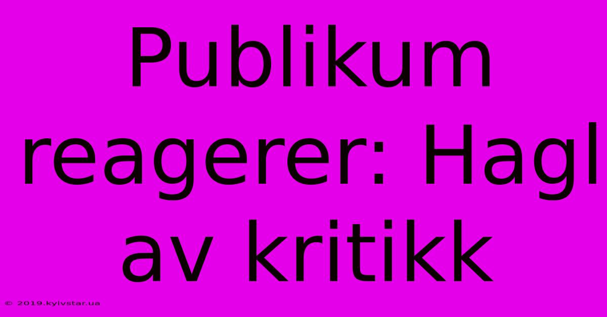 Publikum Reagerer: Hagl Av Kritikk